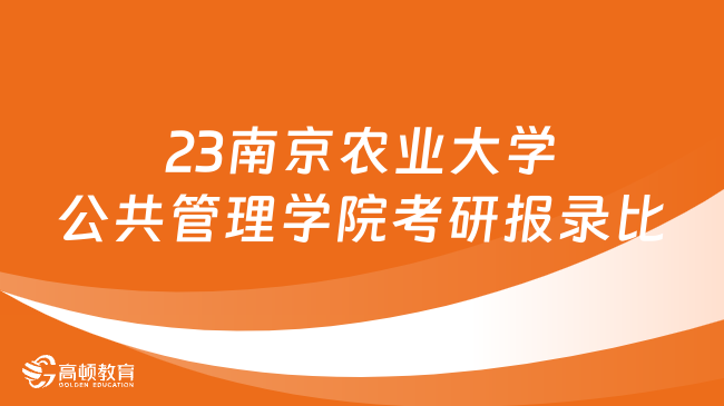 2023南京农业大学公共管理学院考研报录比最新发布！