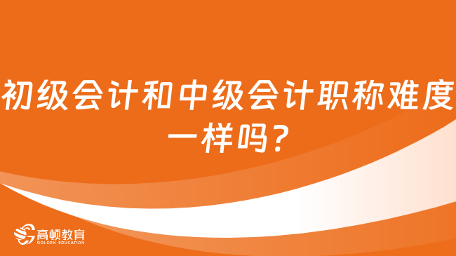 初级会计和中级会计职称难度一样吗?