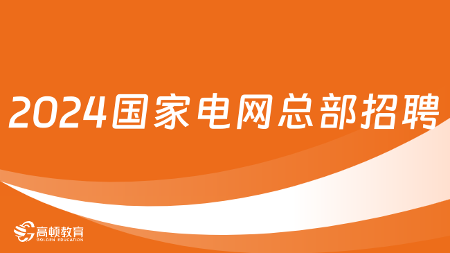 2024國(guó)家電網(wǎng)總部招聘好進(jìn)嗎？招聘要求有哪些？