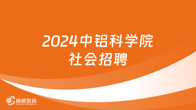 中铝集团招聘官网|2024年中铝科学院最新社会招聘来袭，2月19日截止报名！