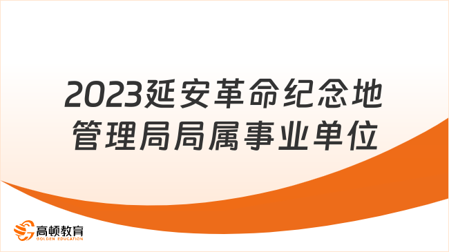 2023延安革命纪念地管理局局属事业单位选聘面试公告