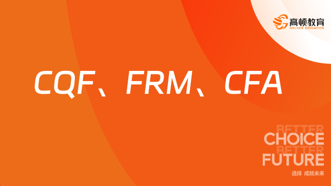 CQF、FRM、CFA，三大高含金量证书如何选？