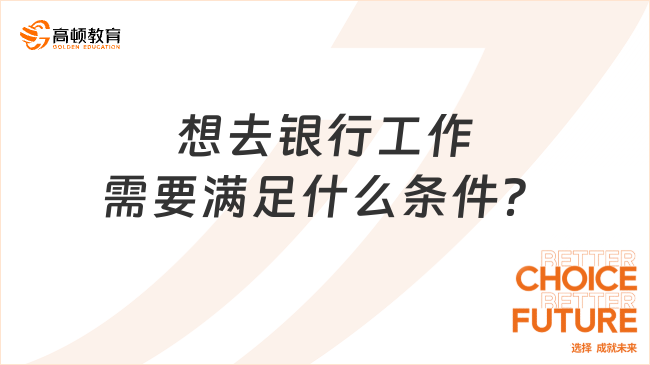 想去銀行工作需要滿足什么條件？2024屆應(yīng)屆生必看！