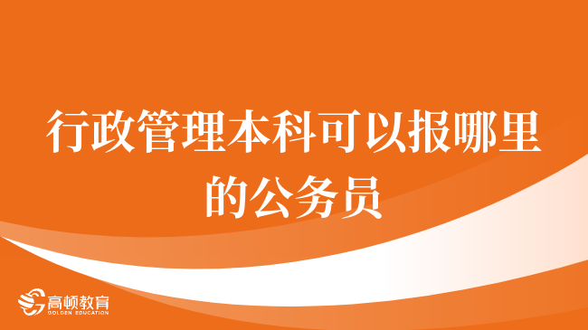 行政管理本科可以報(bào)哪里的公務(wù)員