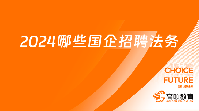 國(guó)企法務(wù)招聘|2024年有哪些國(guó)企可能招聘法務(wù)人員？