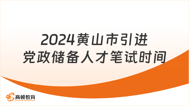 2024安徽事业单位考试：黄山市引进党政储备人才笔试时间