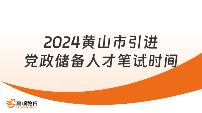 2024安徽事業(yè)單位考試：黃山市引進(jìn)黨政儲(chǔ)備人才筆試時(shí)間