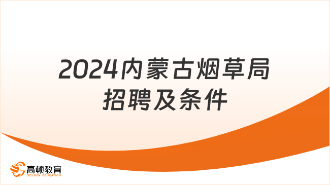 中國煙草招聘：2024內(nèi)蒙古煙草局招聘對象|招聘條件