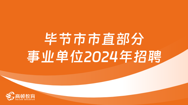 招录117人！毕节市市直部分事业单位2024年公开招聘工作简章