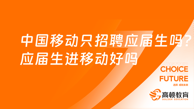 移動應(yīng)屆生招聘：中國移動只招聘應(yīng)屆生嗎？應(yīng)屆生進(jìn)移動好嗎？