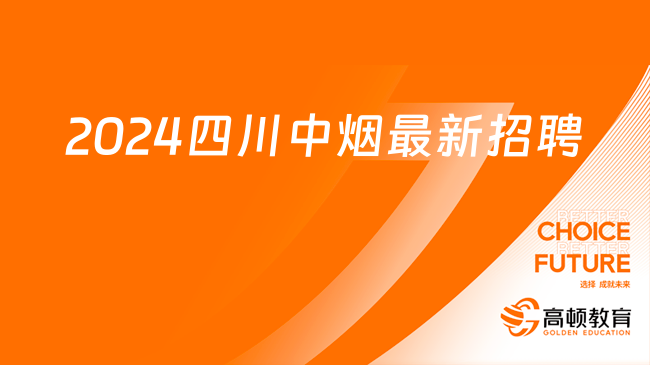 中国烟草最新招聘公告发布！2024四川中烟工业有限责任公司招聘230人！