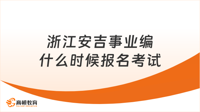 浙江安吉事業(yè)編什么時(shí)候報(bào)名考試