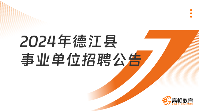 貴州省事業(yè)單位招聘：2024年德江縣事業(yè)單位公開招聘工作人員簡(jiǎn)章（134人）