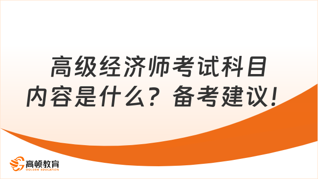 高級經(jīng)濟(jì)師考試科目內(nèi)容是什么？備考建議！