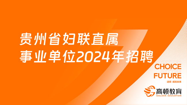 2月26日开始报名！贵州省妇联直属事业单位2024年公开招聘公告（2名）