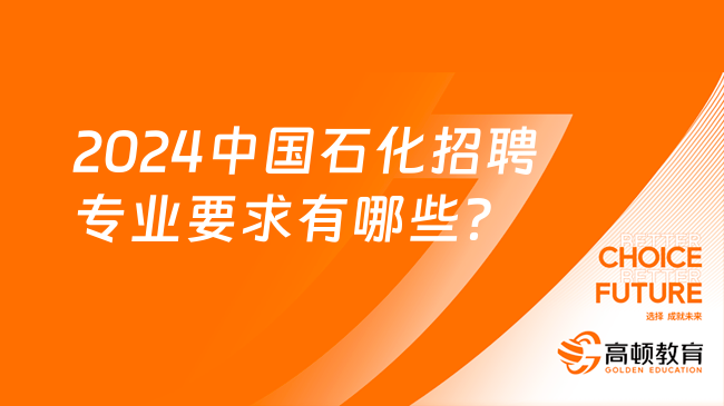 2024中國(guó)石化招聘專業(yè)要求有哪些？一文為你解釋清楚！