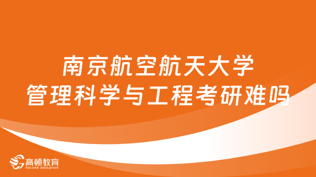 南京航空航天大學管理科學與工程考研難嗎？速看