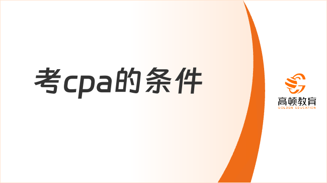 考cpa的条件是什么？考试科目和内容有哪些？