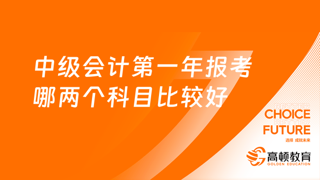 中级会计第一年报考哪两个科目比较好