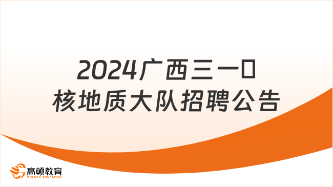 【廣西事業(yè)單位】有編制！2024廣西三一〇核地質(zhì)大隊招聘公告