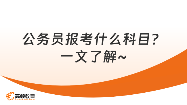 公务员报考什么科目？一文了解~