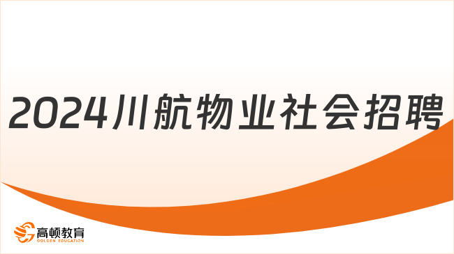 四川航空招聘|2024川航物业最新社会招聘公告