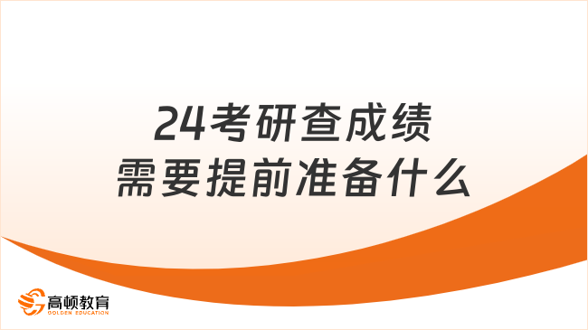 24考研查成績需要提前準備什么？是什么時候？