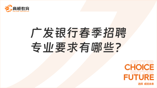 廣發(fā)銀行春季招聘專(zhuān)業(yè)要求有哪些？2024銀行春招培訓(xùn)班帶你了解