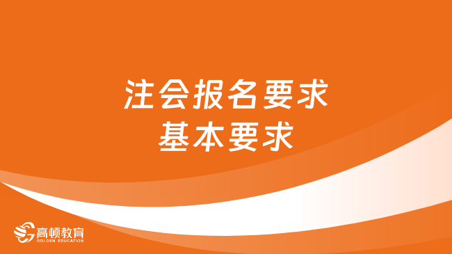 2024年注會報名要求基本要求是什么？看看官方怎么說！