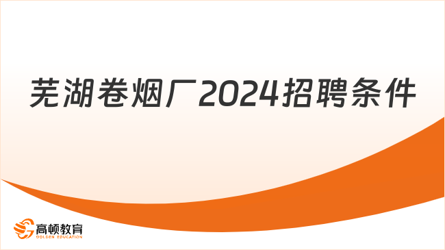 芜湖卷烟厂2024招聘条件