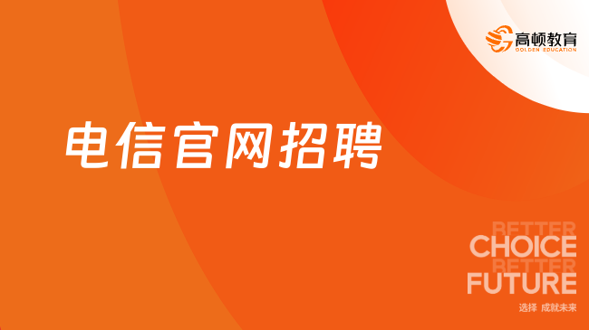 電信招聘網(wǎng)|電信官網(wǎng)招聘|2024電信春季校園招聘公告已發(fā)布！