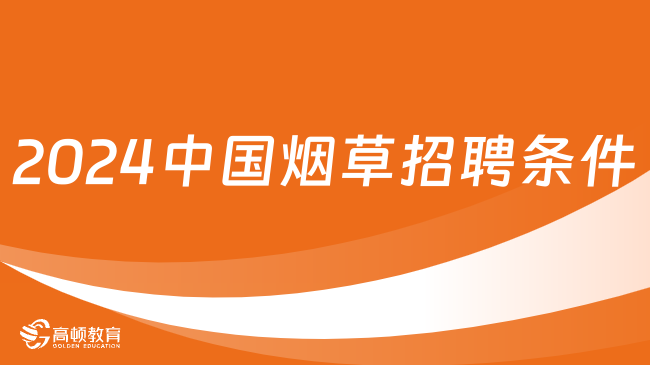 2024中國(guó)煙草招聘條件是什么？招聘對(duì)象有哪些？