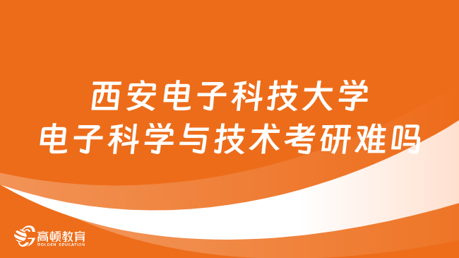 西安电子科技大学电子科学与技术考研难吗？附考研方向