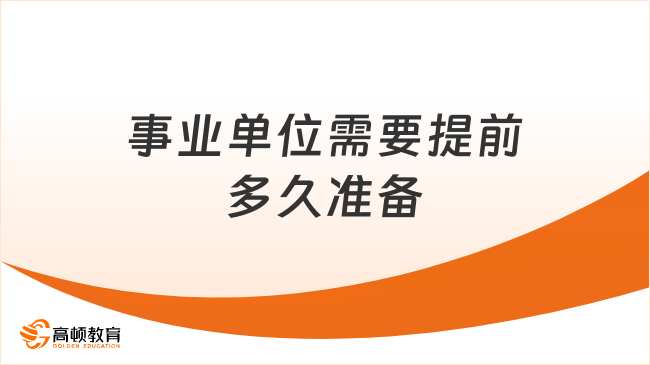 事业单位需要提前多久准备？速看！