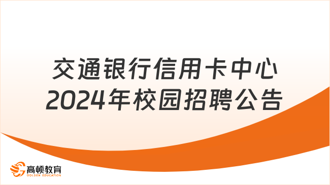 上海市各大银行招聘信息：2024年交通银行校园招聘公告（信用卡中心）