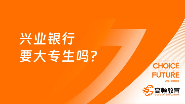 興業(yè)銀行要大專生嗎？有什么招聘要求？一文帶你全面了解！