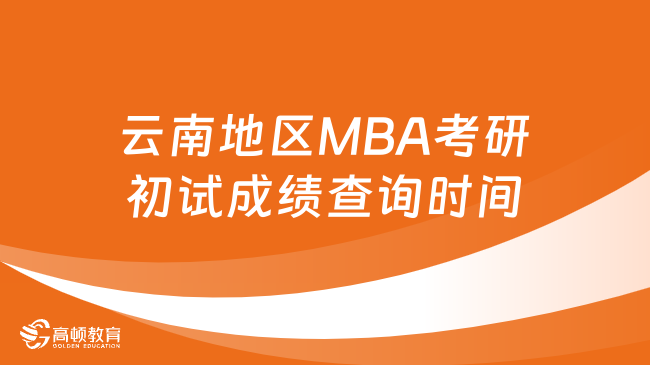 2024云南地区MBA考研初试成绩查询时间已公布！点击查看