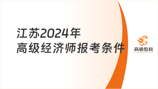 江蘇2024年高級經(jīng)濟師報考條件是什么？