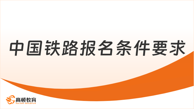 2024中国铁路招聘|报名条件及要求有哪些