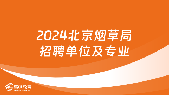 中国烟草招聘：2024北京烟草局招聘单位|招聘专业|招聘条件