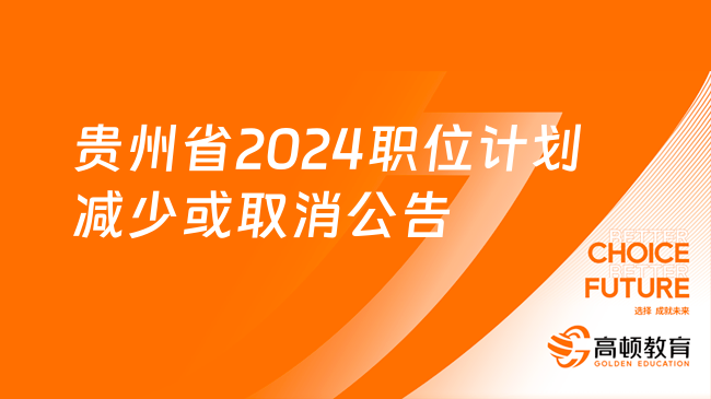 贵州省2024年度省直及垂管系统公开招录公务员（人民警察）职位计划减少或取