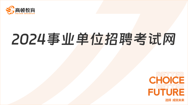 事业单位招聘考试网2024_招聘条件