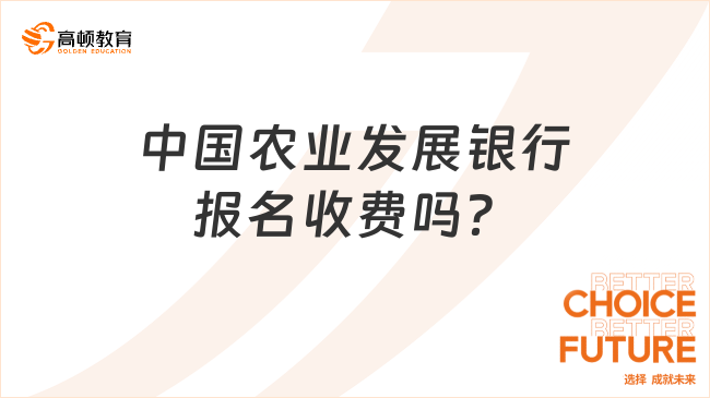 中國農(nóng)業(yè)發(fā)展銀行報名收費嗎？