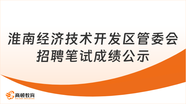 淮南經(jīng)濟技術(shù)開發(fā)區(qū)管委會招聘筆試成績公示