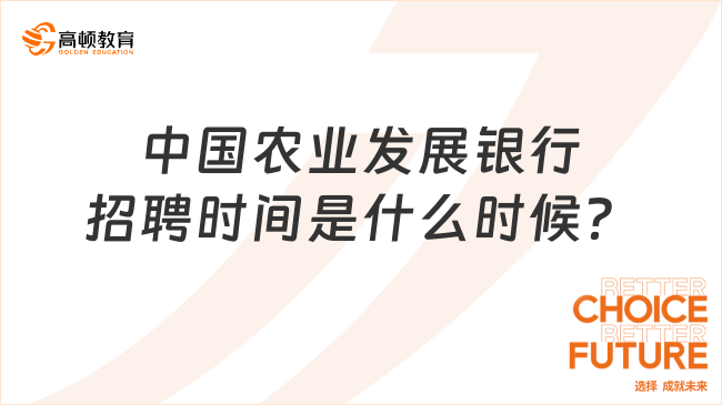 中國農(nóng)業(yè)發(fā)展銀行招聘時間是什么時候？提前鎖定農(nóng)發(fā)行招聘官網(wǎng)