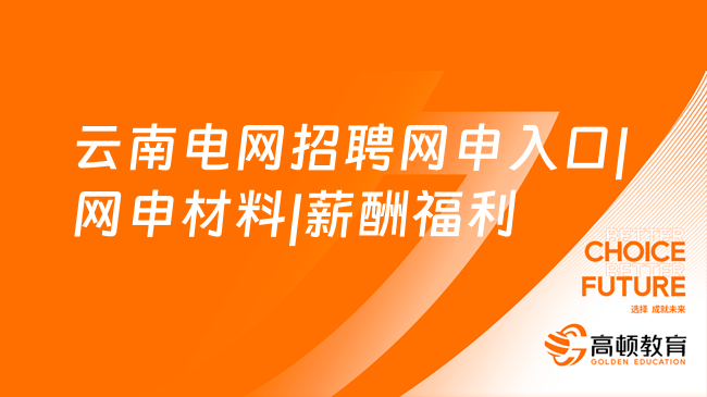 中国南方电网2024社会招聘：云南电网招聘网申入口|网申材料|薪酬福利