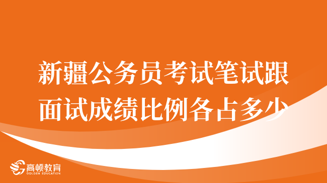 重点一览，新疆公务员考试笔试跟面试成绩比例各占多少