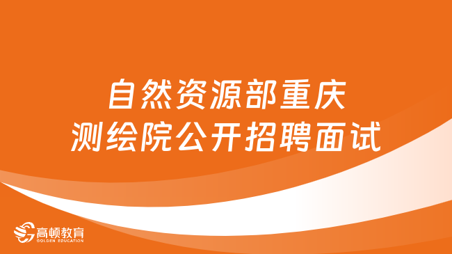 2024重庆市事业单位面试！自然资源部重庆测绘院2024年公开招聘应届博士毕业生