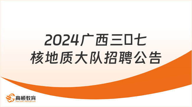 【广西事业单位编制】2024广西三〇七核地质大队招聘公告