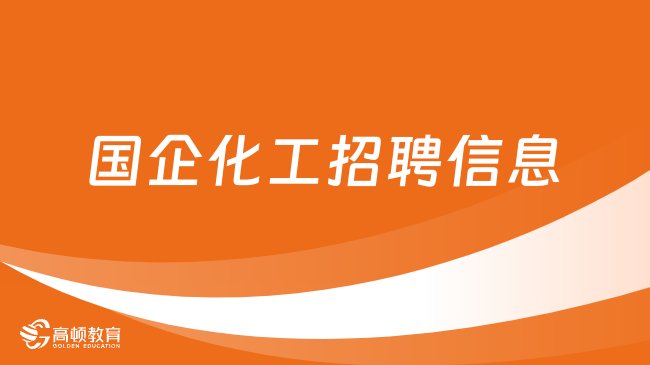 国企化工招聘|相关招聘信息在哪看？化工类国企有哪些？